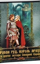 И. И. Бурова - Робин Гуд, король Артур и другие легенды Западной Европы (сборник)