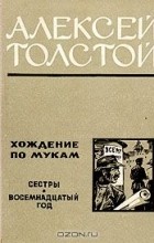 Алексей Толстой - Хождение по мукам. В двух томах. Том 1. Сестры. Восемнадцатый год (сборник)