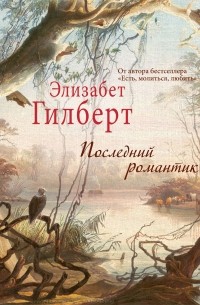 Элизабет Гилберт - Последний романтик