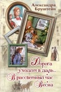 Александра Бруштейн - Дорога уходит в даль... В рассветный час. Весна (сборник)