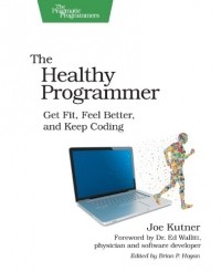 Joe Kutner - The Healthy Programmer: Get Fit, Feel Better, and Keep Coding