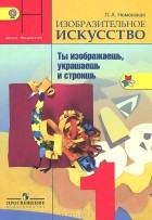 Лариса Неменская - Изобразительное искусство. Ты изображаешь, украшаешь и строишь. 1 класс. Учебник