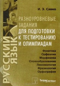 И. Э. Савко - Русский язык. Разноуровневые задания для подготовки к тестированию и олимпиадам