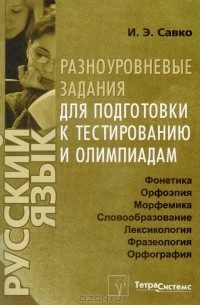 И. Э. Савко - Русский язык. Разноуровневые задания для подготовки к тестированию и олимпиадам