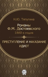 Наталия Тяпугина - Романы Ф. М. Достоевского 1860-х годов. Преступление и наказание. Идиот