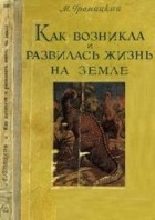 М. А. Гремяцкий - Как возникла и развилась жизнь на Земле