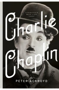 Peter Ackroyd - Charlie Chaplin: A Brief Life