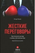 Жесткие переговоры. Как получать выгоду в любых обстоятельствах. Практическое руководство