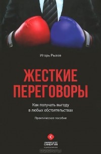 Игорь Рызов - Жесткие переговоры. Как получать выгоду в любых обстоятельствах. Практическое руководство