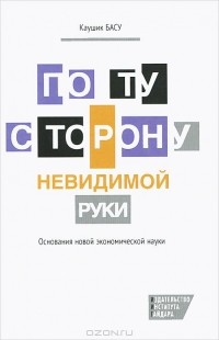 Каушик Басу - По ту сторону невидимой руки. Основания новой экономической науки