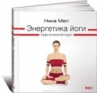 Нина Мел - Энергетика йоги. Практический курс