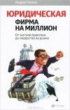 Андрей Галкин - Юридическая фирма на миллион. От частной практики до лидерства на рынке