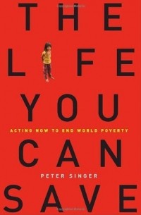 Peter Singer - The Life You Can Save: Acting Now to End World Poverty