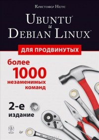 Кристофер Негус - Ubuntu и Debian Linux для продвинутых. Более 1000 незаменимых команд