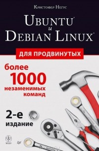 Кристофер Негус - Ubuntu и Debian Linux для продвинутых. Более 1000 незаменимых команд