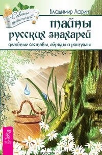 Владимир Ларин - Тайны русских знахарей. Целительные обряды, составы и ритуалы