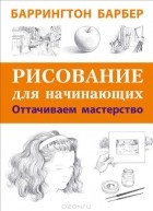 Баррингтон Барбер - Рисование для начинающих. Оттачиваем мастерство