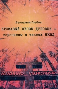 Вениамин Глебов - Кровавый песок Дубовки — воронежцы в тисках НКВД