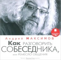 Андрей Максимов - Как разговорить собеседника, или Ремесло общения (аудиокнига MP3)