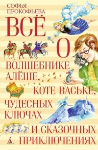 Софья Прокофьева - Всё о волшебнике Алёше, коте Ваське, чудесных ключах и сказочных приключениях (сборник)