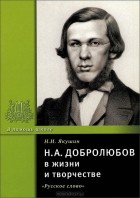 Николай Якушин - Н. А. Добролюбов в жизни и творчестве