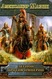 Александр Мазин - Легион против империи