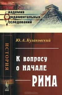 Юлиан Кулаковский - К вопросу о начале Рима