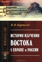 Василий Бартольд - История изучения Востока в Европе и России