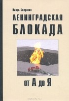 Игорь Богданов - Ленинградская блокада  от А до Я