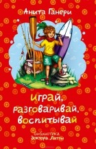 Анита Ганери - Играй, разговаривай, воспитывай