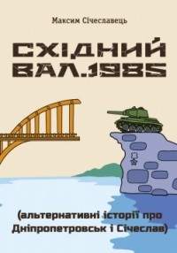 Максим Січеславець - Східний вал. 1985. Альтернативні історії про Дніпропетровськ і СІчеслав
