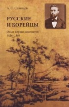 Александр Селищев - Русские и корейцы: Опыт первых контактов 1854-1884
