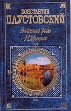 Константин Паустовский - Золотая роза. Избранное