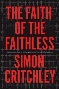 Simon Critchley - Faith of the Faithless: Experiments on Political Theology