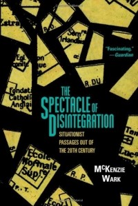 Маккензи Уорк - The Spectacle of Disintegration: Situationist Passages Out of the Twentieth Century