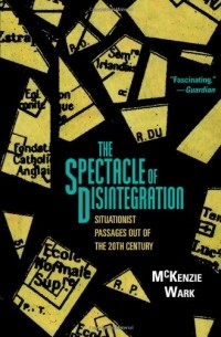 Маккензи Уорк - The Spectacle of Disintegration: Situationist Passages Out of the Twentieth Century