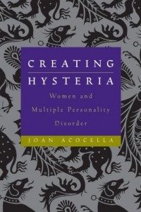 Джоан Акочелла - Creating Hysteria: Women and Multiple Personality Disorder