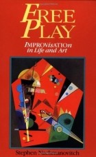 Stephen Nachmanovitch - Free Play: Improvisation in Life and Art