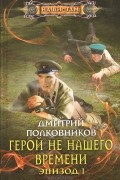 Дмитрий Полковников - Герой не нашего времени. Эпизод 1