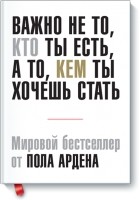 Пол Арден - Важно не то, кто ты есть, а то кем хочешь стать