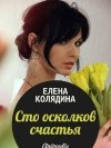 Елена Колядина - Сто осколков счастья