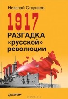 Николай Стариков - 1917. Разгадка &quot;русской&quot; революции