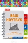 Алексей Лебедев - Ваш ноутбук. Работаем в Windows 8 и Office 2013