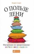 Эндрю Смарт - О пользе лени. Инструкция по продуктивному ничегонеделанию