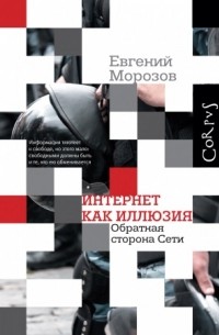 Евгений Морозов - Интернет как иллюзия. Обратная сторона сети