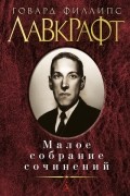 Говард Филлипс Лавкрафт - Малое собрание сочинений (сборник)