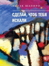 Исаак Шапиро - Сделай, чтоб тебя искали