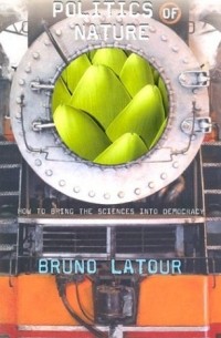 Bruno Latour - Politics of Nature: How to Bring the Sciences into Democracy