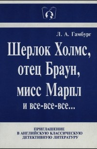 Леонид Гамбург - Шерлок Холмс, отец Браун, мисс Марпл и все-все-все...: Приглашение в английскую классическую детективную литературу