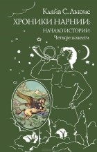 Клайв Стейплз Льюис - Хроники Нарнии: начало истории. Четыре повести (сборник)